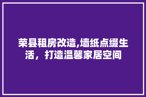 荣县租房改造,墙纸点缀生活,打造温馨家居空间 墙面装饰 荣县租房改造,墙纸点缀生活,打造温馨家居空间 墙面装饰