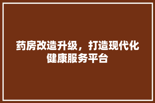 药房改造升级，打造现代化健康服务平台 装修材料