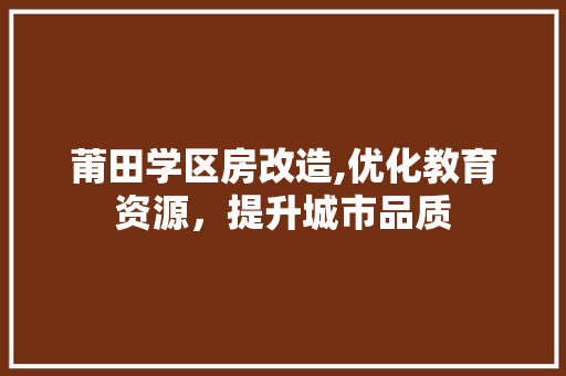 莆田学区房改造,优化教育资源，提升城市品质 装修材料