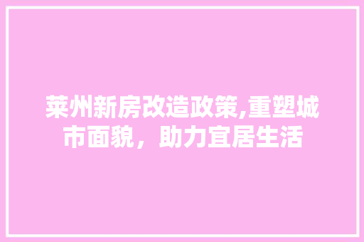 莱州新房改造政策,重塑城市面貌，助力宜居生活