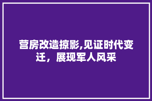 营房改造掠影,见证时代变迁，展现军人风采 建筑设计