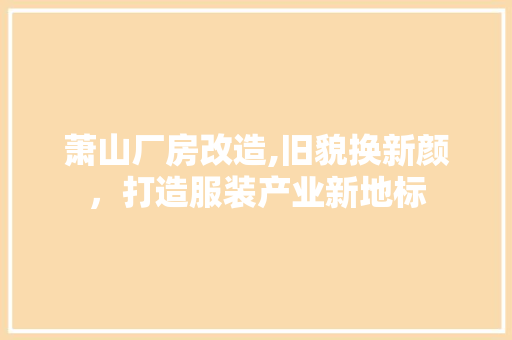 萧山厂房改造,旧貌换新颜，打造服装产业新地标 景观设计