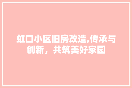 虹口小区旧房改造,传承与创新，共筑美好家园 地面装修
