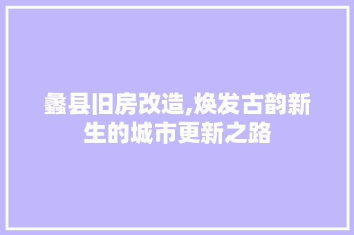 蠡县旧房改造,焕发古韵新生的城市更新之路 门窗装修 蠡县旧房改造,焕发古韵新生的城市更新之路 门窗装修
