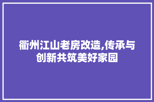 衢州江山老房改造,传承与创新共筑美好家园