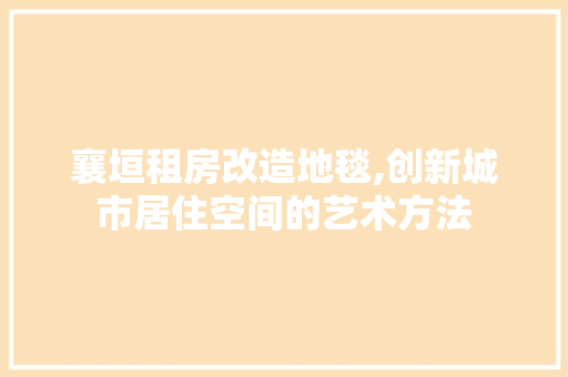 襄垣租房改造地毯,创新城市居住空间的艺术方法