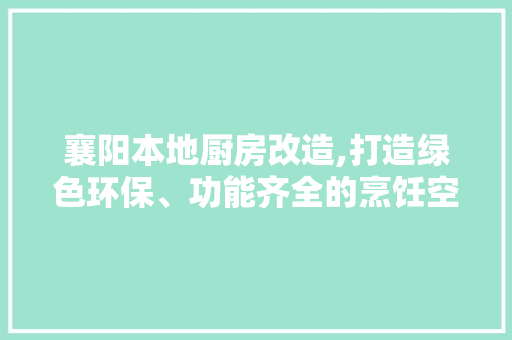 襄阳本地厨房改造,打造绿色环保、功能齐全的烹饪空间 隔断设计
