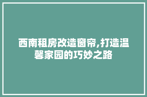 西南租房改造窗帘,打造温馨家园的巧妙之路 景观设计