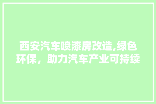 西安汽车喷漆房改造,绿色环保，助力汽车产业可持续发展 墙面装饰