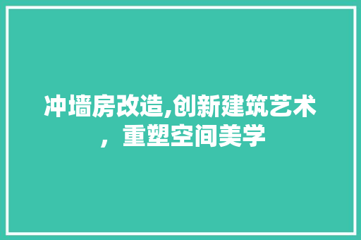 冲墙房改造,创新建筑艺术，重塑空间美学