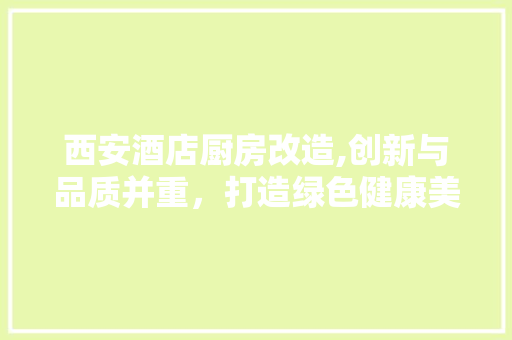 西安酒店厨房改造,创新与品质并重，打造绿色健康美食天堂 地面装修