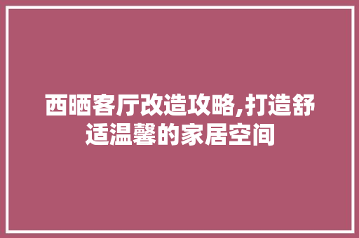 西晒客厅改造攻略,打造舒适温馨的家居空间 景观设计