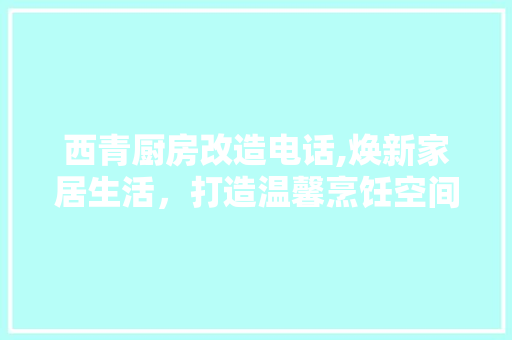 西青厨房改造电话,焕新家居生活，打造温馨烹饪空间 地面装修