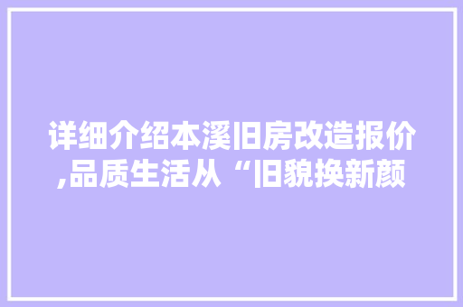 详细介绍本溪旧房改造报价,品质生活从“旧貌换新颜”开始 装修攻略