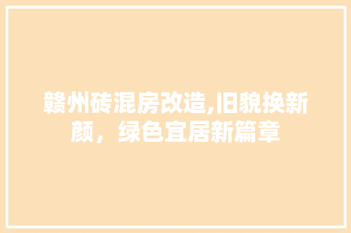 赣州砖混房改造,旧貌换新颜，绿色宜居新篇章 装修攻略