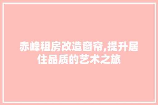 赤峰租房改造窗帘,提升居住品质的艺术之旅