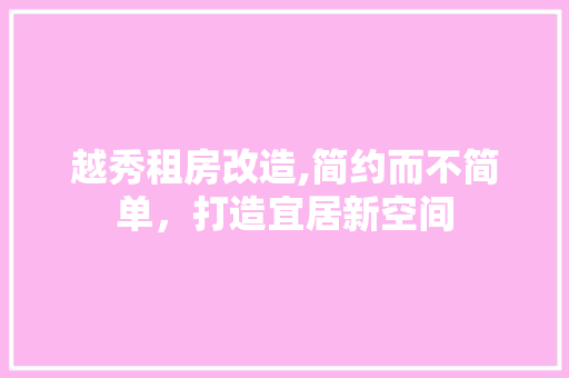 越秀租房改造,简约而不简单，打造宜居新空间