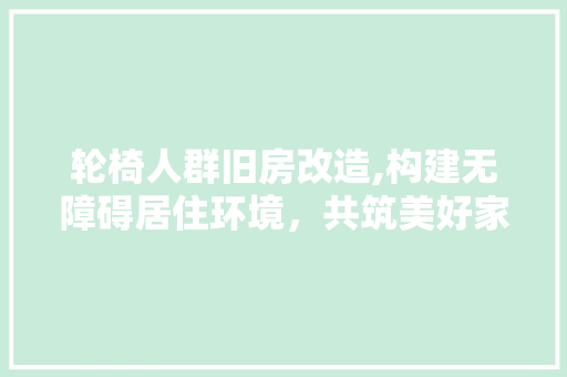 轮椅人群旧房改造,构建无障碍居住环境，共筑美好家园 庭院装修
