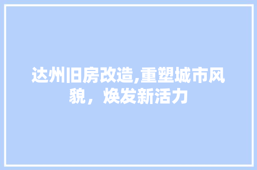 达州旧房改造,重塑城市风貌，焕发新活力