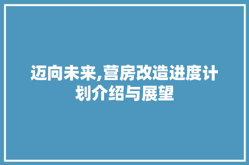 迈向未来,营房改造进度计划介绍与展望