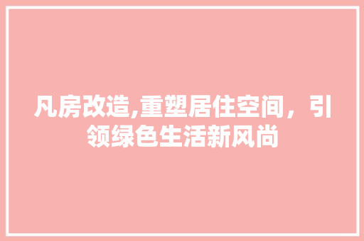 凡房改造,重塑居住空间，引领绿色生活新风尚