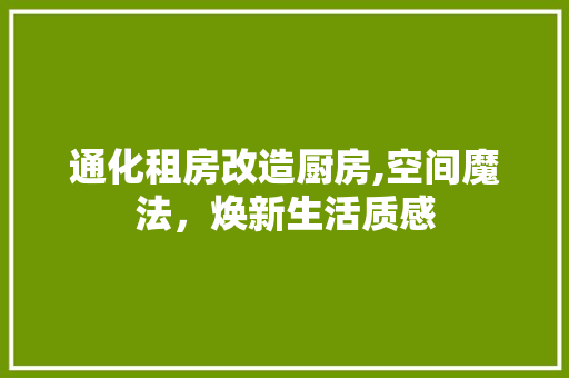 通化租房改造厨房,空间魔法，焕新生活质感