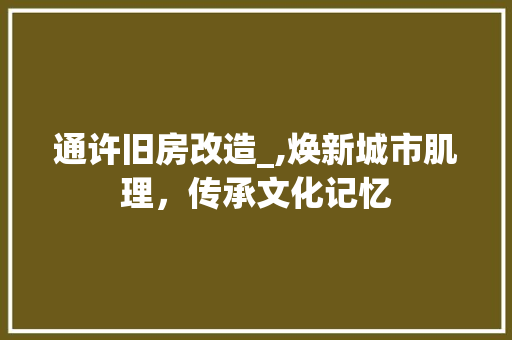 通许旧房改造_,焕新城市肌理，传承文化记忆