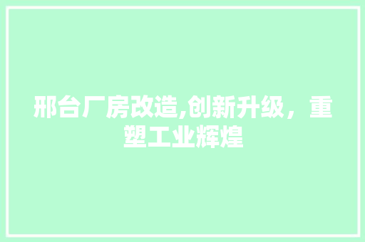 邢台厂房改造,创新升级，重塑工业辉煌