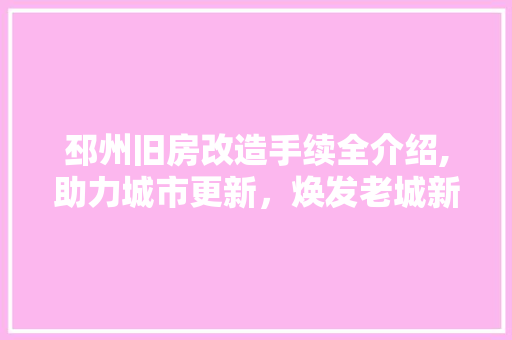 邳州旧房改造手续全介绍,助力城市更新,焕发老城新活力 装修攻略 邳州旧房改造手续全介绍,助力城市更新,焕发老城新活力 装修攻略