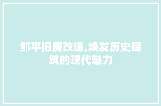 邹平旧房改造,焕发历史建筑的现代魅力 门窗装修 邹平旧房改造,焕发历史建筑的现代魅力 门窗装修
