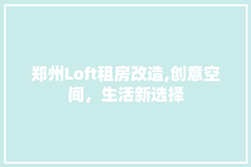 郑州Loft租房改造,创意空间，生活新选择 建筑设计