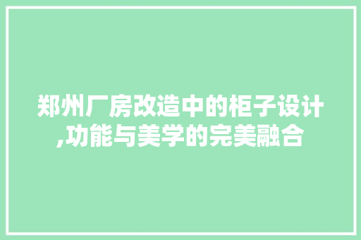 郑州厂房改造中的柜子设计,功能与美学的完美融合