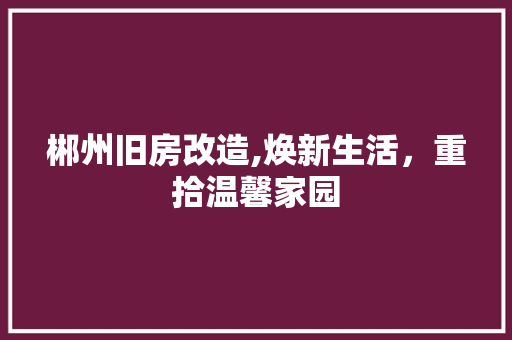 郴州旧房改造,焕新生活，重拾温馨家园 建筑设计