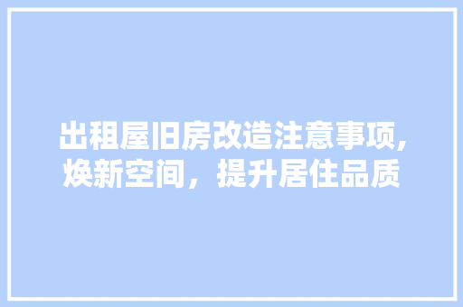 出租屋旧房改造注意事项,焕新空间，提升居住品质