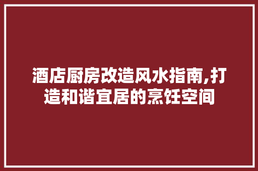 酒店厨房改造风水指南,打造和谐宜居的烹饪空间 庭院装修