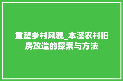 重塑乡村风貌_本溪农村旧房改造的探索与方法 装修攻略