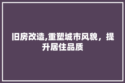 旧房改造,重塑城市风貌，提升居住品质 装修材料