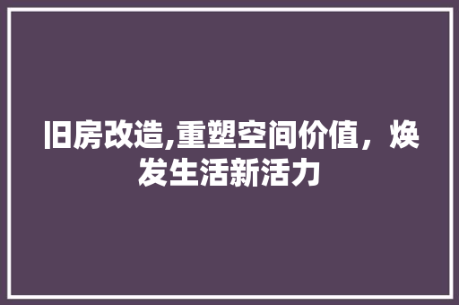旧房改造,重塑空间价值，焕发生活新活力