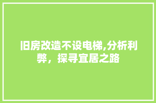 旧房改造不设电梯,分析利弊,探寻宜居之路 装修材料 旧房改造不设电梯,分析利弊,探寻宜居之路 装修材料