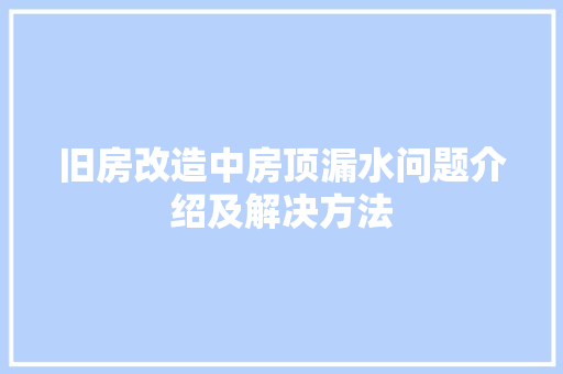 旧房改造中房顶漏水问题介绍及解决方法