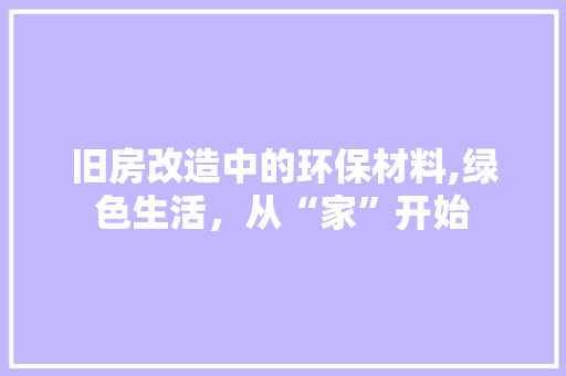 旧房改造中的环保材料,绿色生活，从“家”开始 景观设计