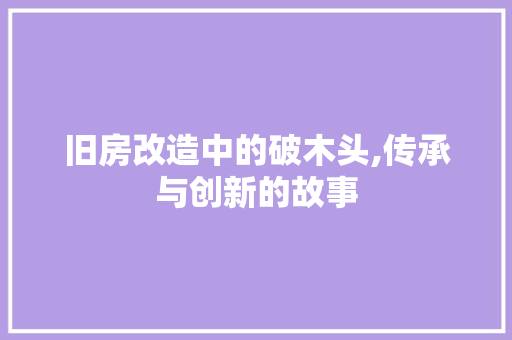 旧房改造中的破木头,传承与创新的故事 墙面装饰