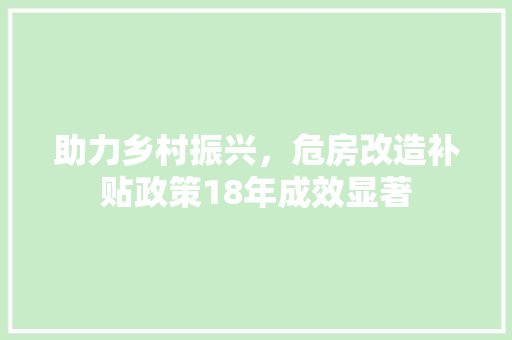 助力乡村振兴，危房改造补贴政策18年成效显著