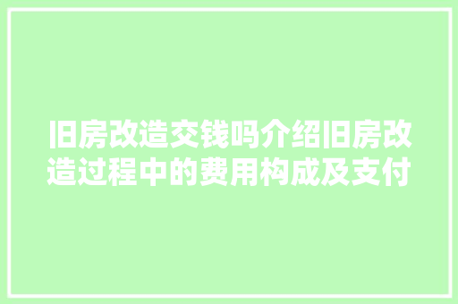 旧房改造交钱吗介绍旧房改造过程中的费用构成及支付方式 装修攻略