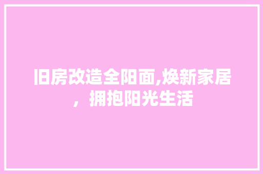 旧房改造全阳面,焕新家居，拥抱阳光生活