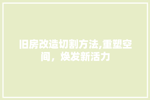 旧房改造切割方法,重塑空间，焕发新活力