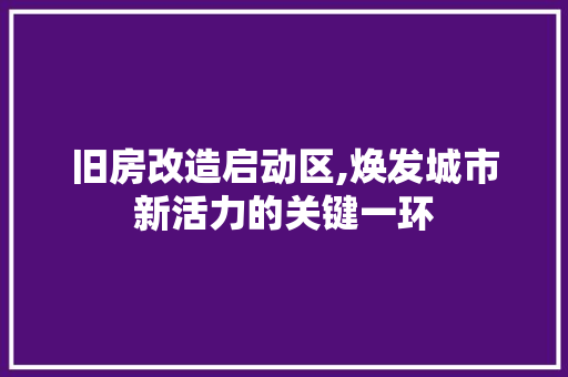旧房改造启动区,焕发城市新活力的关键一环