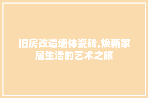 旧房改造墙体瓷砖,焕新家居生活的艺术之旅
