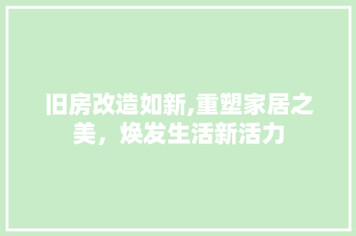 旧房改造如新,重塑家居之美，焕发生活新活力