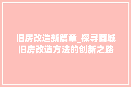 旧房改造新篇章_探寻商城旧房改造方法的创新之路